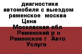 диагностика автомобиля с выездом. раменское, москва › Цена ­ 1 000 - Московская обл., Раменский р-н, Раменское г. Авто » Услуги   